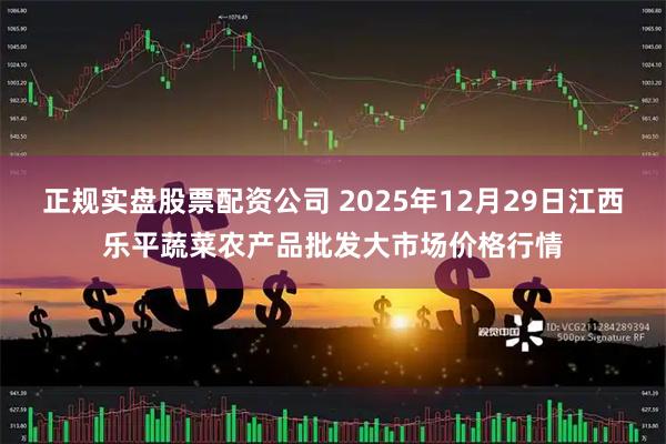 正规实盘股票配资公司 2025年12月29日江西乐平蔬菜农产品批发大市场价格行情