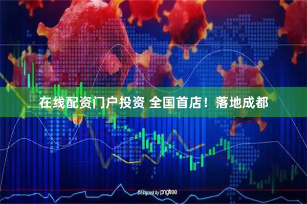 在线配资门户投资 全国首店！落地成都
